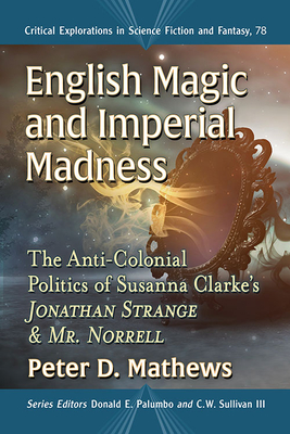 English Magic and Imperial Madness: The Anti-Colonial Politics of Susanna Clarke's Jonathan Strange & Mr. Norrell - Mathews, Peter D, and Palumbo, Donald E (Editor), and Sullivan, C W, III (Editor)