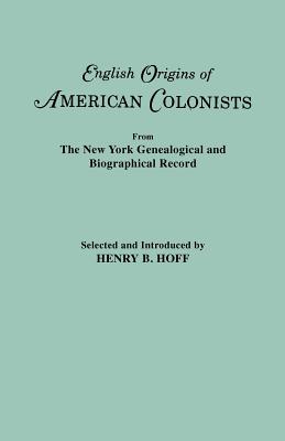 English Origins of American Colonists. Articles Excerpted from the New York Genealogical and Biographical Record - Hoff, Henry B (Selected by)
