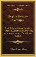 English Pleasure Carriages: Their Origin, History, Varieties, Materials, Construction, Defects, Impr