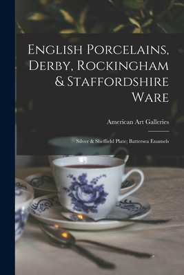 English Porcelains, Derby, Rockingham & Staffordshire Ware; Silver & Sheffield Plate; Battersea Enamels - American Art Galleries (Creator)