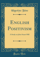 English Positivism: A Study on John Stuart Mill (Classic Reprint)