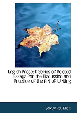 English Prose: A Series of Related Essays for the Discussion and Practice of the Art of Writing - Elliott, George Roy