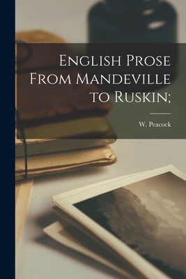 English Prose From Mandeville to Ruskin; - Peacock, W (William) B 1863 (Creator)