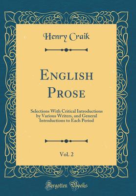 English Prose, Vol. 2: Selections with Critical Introductions by Various Writers, and General Introductions to Each Period (Classic Reprint) - Craik, Henry, Sir