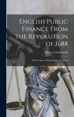 English Public Finance From the Revolution of 1688: With Chapters On the Bank of England - Fisk, Harvey Edward