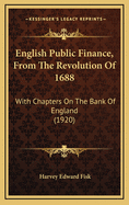 English Public Finance, from the Revolution of 1688; With Chapters on the Bank of England