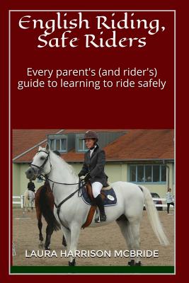 English Riding, Safe Riders: Every parent's (and rider's) guide to learning to ride safely - McBride, Laura Harrison