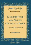English Rule and Native Opinion in India: From Notes Taken 1870-74 (Classic Reprint)