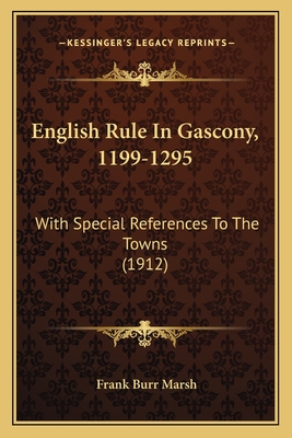 English Rule In Gascony, 1199-1295: With Special References To The Towns (1912) - Marsh, Frank Burr