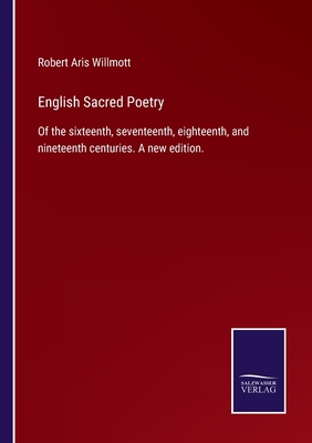 English Sacred Poetry: Of the sixteenth, seventeenth, eighteenth, and nineteenth centuries. A new edition. - Willmott, Robert Aris