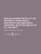 English Sacred Poetry, of the Sixteenth, Seventeenth, Eighteenth and Nineteenth Centuries, Selected and Ed. by R.A. Willmott