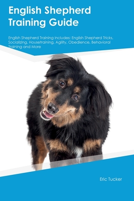 English Shepherd Training Guide English Shepherd Training Includes: English Shepherd Tricks, Socializing, Housetraining, Agility, Obedience, Behavioral Training, and More - Tucker, Eric