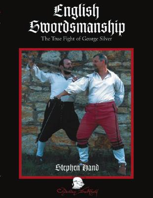 English Swordsmanship: The True Fight of George Silver; Volume 1: Single Sword - Hand, Stephen