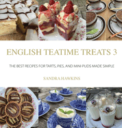 English Teatime Treats 3: The Best Recipes For Tarts, Pies, And Mini-Puds Made Simple