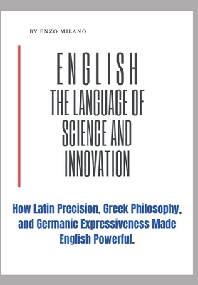 English: The Language of Science and Innovation: How Latin Precision, Greek Philosophy, and Germanic Expressiveness Made English Powerful. - Red Dot Publications (Editor), and Milano, Enzo