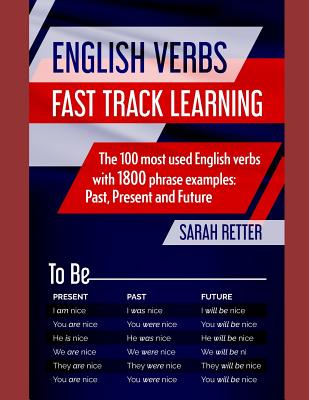English Verbs: FAST TRACK LEARNING: The 100 most used English verbs with 1800 phrase examples: Past, Present and Future. - Retter, Sarah