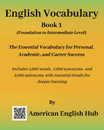 English Vocabulary - Book 1 By American English Hub: The Essential Vocabulary for Personal, Academic, and Career Success Includes 1,000 words, 2,000 synonyms, and 2,000 antonyms, with essential details for deeper learning