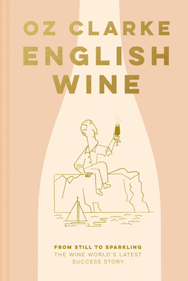 English Wine: From Still to Sparkling: the Newest New World Wine Country - Clarke, Oz