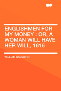 Englishmen for My Money: Or, a Woman Will Have Her Will, 1616 - Haughton, William