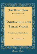 Engravings and Their Value: A Guide for the Print Collector (Classic Reprint)