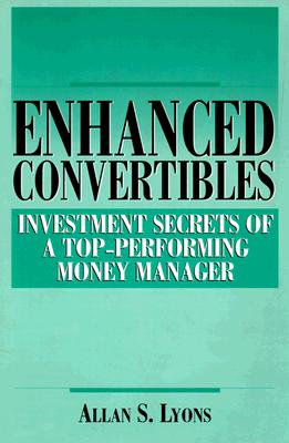 Enhanced Convertibles: Investment Secrets of a Top-Performing Money Manager - Lyons, Allan S