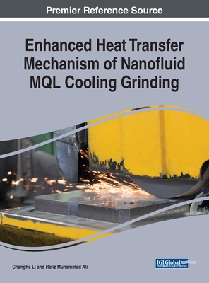 Enhanced Heat Transfer Mechanism of Nanofluid MQL Cooling Grinding: Emerging Research and Opportunities - Li, Changhe, and Ali, Hafiz Muhammad