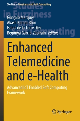 Enhanced Telemedicine and e-Health: Advanced IoT Enabled Soft Computing Framework - Marques, Gonalo (Editor), and Kumar Bhoi, Akash (Editor), and de la Torre Dez, Isabel (Editor)