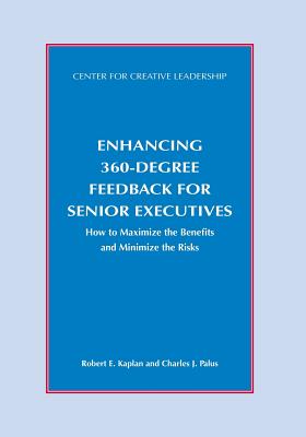 Enhancing 360-Degree Feedback for Senior Executives: How to Maximize the Benefits and Minimize the Risks - Kaplan, Robert, and Palus, Charles J