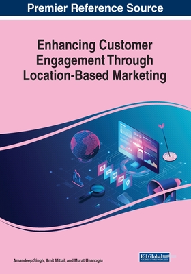 Enhancing Customer Engagement Through Location-Based Marketing - Singh, Amandeep (Editor), and Mittal, Amit (Editor), and Unanoglu, Murat (Editor)