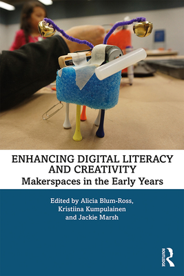 Enhancing Digital Literacy and Creativity: Makerspaces in the Early Years - Blum-Ross, Alicia (Editor), and Kumpulainen, Kristiina (Editor), and Marsh, Jackie (Editor)