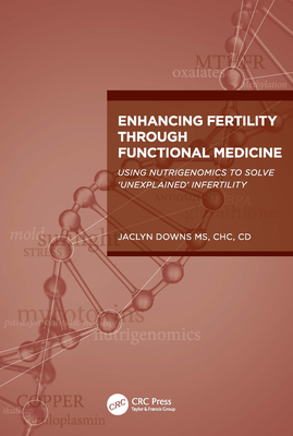 Enhancing Fertility through Functional Medicine: Using Nutrigenomics to Solve 'Unexplained' Infertility - Downs, Jaclyn