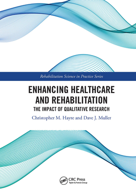 Enhancing Healthcare and Rehabilitation: The Impact of Qualitative Research - Hayre, Christopher M (Editor), and Muller, Dave J (Editor)