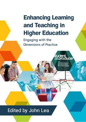 Enhancing Learning and Teaching in Higher Education: Engaging with the Dimensions of Practice - Lea, John