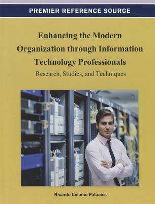 Enhancing the Modern Organization through Information Technology Professionals: Research, Studies, and Techniques - Colomo-Palacios, Ricardo (Editor)