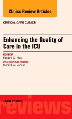 Enhancing the Quality of Care in the Icu, an Issue of Critical Care Clinics: Volume 29-1 - Hyzy, Robert C