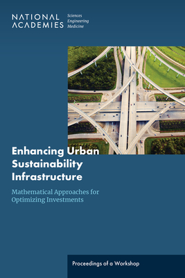 Enhancing Urban Sustainability Infrastructure: Mathematical Approaches for Optimizing Investments: Proceedings of a Workshop - National Academies of Sciences Engineering and Medicine, and Division on Engineering and Physical Sciences, and Board on...