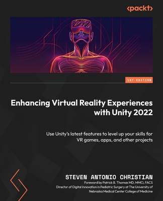 Enhancing Virtual Reality Experiences with Unity 2022: Use Unity's latest features to level up your skills for VR games, apps, and other projects - Christian, Steven Antonio, and Thomas, Patrick B. (Foreword by)