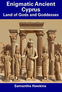 Enigmatic Ancient Cyprus: Land of Gods and Goddesses