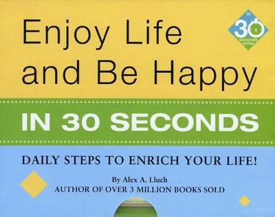 Enjoy Life & Be Happy in 30 Seconds: Daily Steps to Enrich Your Life! - Lluch, Alex A