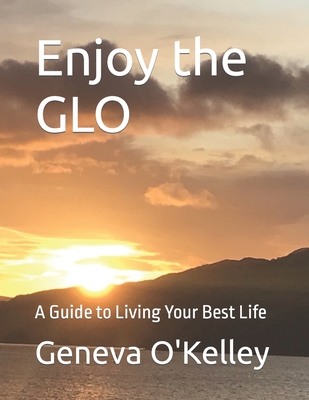 Enjoy the Glow: A Guide to Living Your Best Life - O'Kelley, Geneva L