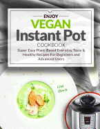 Enjoy Vegan Instant Pot Cookbook: Super Easy Plant-Based Everyday Tasty & Healthy Recipes for Beginners and Advanced Users