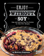Enjoy Without Soy: Easy and Delicious Soy-Free Recipes for Kids with Allergies