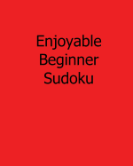 Enjoyable Beginner Sudoku: 80 Easy to Read, Large Print Sudoku Puzzles