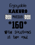 Enjoyable Kakuro Puzzles 160 with Solutions at the end: Kakuro puzzle books - Have a Blast!