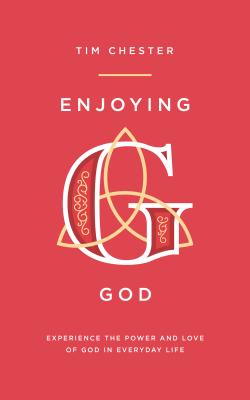 Enjoying God: Experience the Power and Love of God in Everyday Life - Chester, Tim