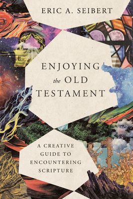 Enjoying the Old Testament: A Creative Guide to Encountering Scripture - Seibert, Eric a