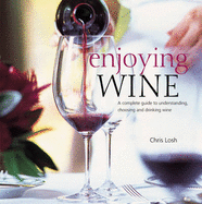 Enjoying Wine: A Complete Guide to Understanding, Choosing and Drinking Wine