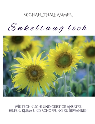 Enkeltauglich: Wie technische und geistige Anstze helfen, Klima und Schpfung zu bewahren - Thalhammer, Michael