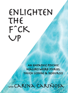 Enlighten the F^ck Up: An Empathic Psychic Healer's Weird Stories, Tough Lessons & Resources
