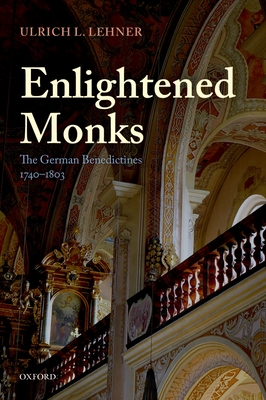 Enlightened Monks: The German Benedictines 1740-1803 - Lehner, Ulrich L.